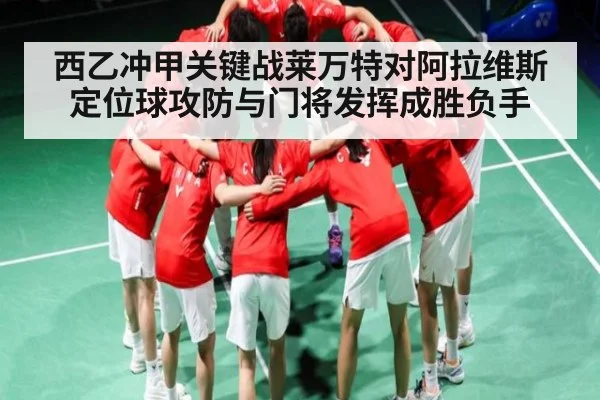 西乙冲甲关键战莱万特对阿拉维斯 定位球攻防与门将发挥成胜负手